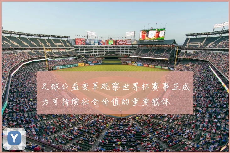 足球公益变革观察世界杯赛事正成为可持续社会价值的重要载体