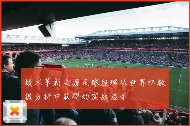 战术革新之源足球经理从世界杯数据分析中获得的实战启示