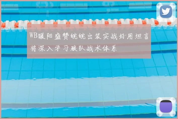 WB暖阳盛赞皖皖出装实战好用坦言将深入学习狼队战术体系