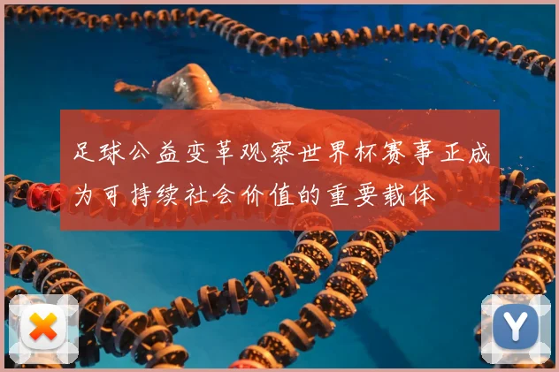 足球公益变革观察世界杯赛事正成为可持续社会价值的重要载体