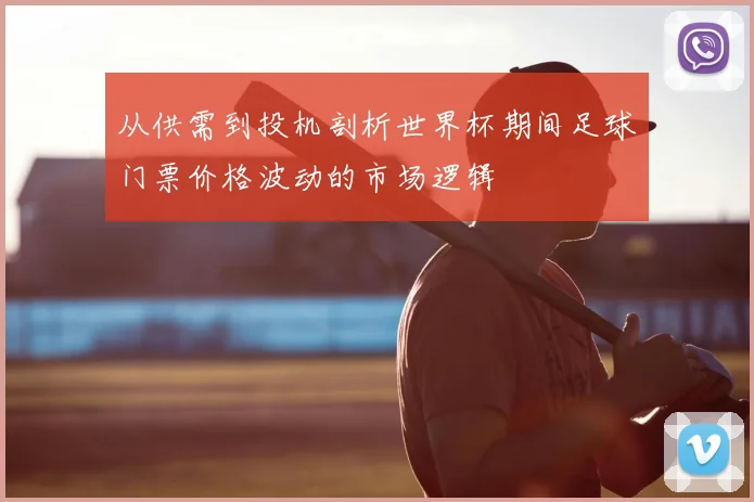 从供需到投机剖析世界杯期间足球门票价格波动的市场逻辑