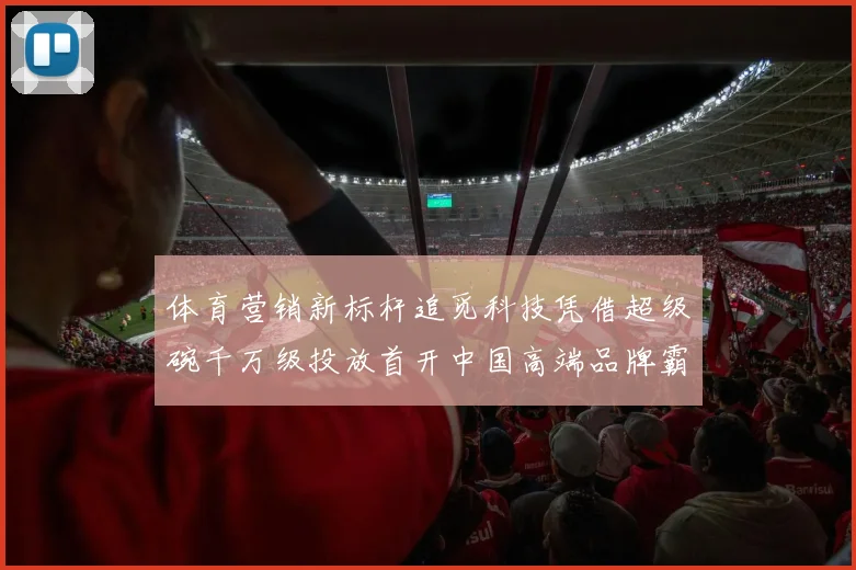 体育营销新标杆追觅科技凭借超级碗千万级投放首开中国高端品牌霸屏先例